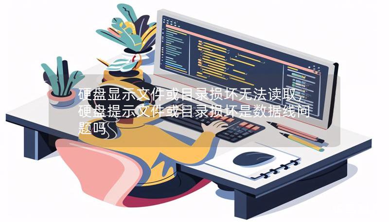 硬盤顯示文件或目錄損壞無法讀取，硬盤提示文件或目錄損壞是數(shù)據(jù)線問題嗎