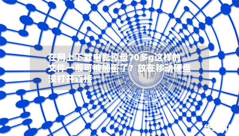 在網(wǎng)上下載電影原盤70多g這樣的文件一般可被加密了？放在移動硬盤沒打開直接