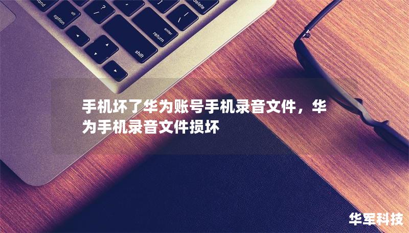 手機(jī)壞了華為賬號(hào)手機(jī)錄音文件，華為手機(jī)錄音文件損壞