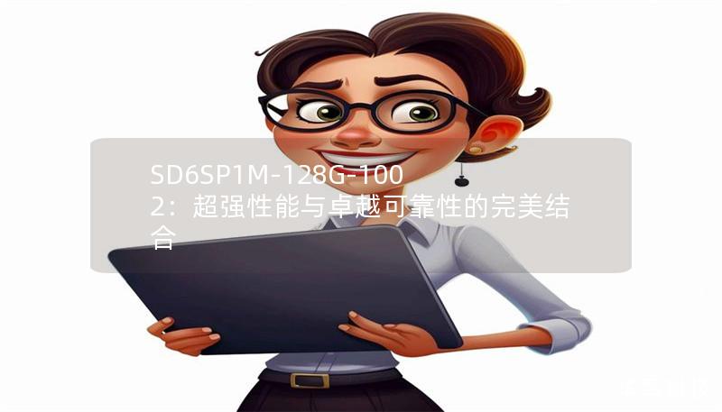 SD6SP1M-128G-1002：超強(qiáng)性能與卓越可靠性的完美結(jié)合