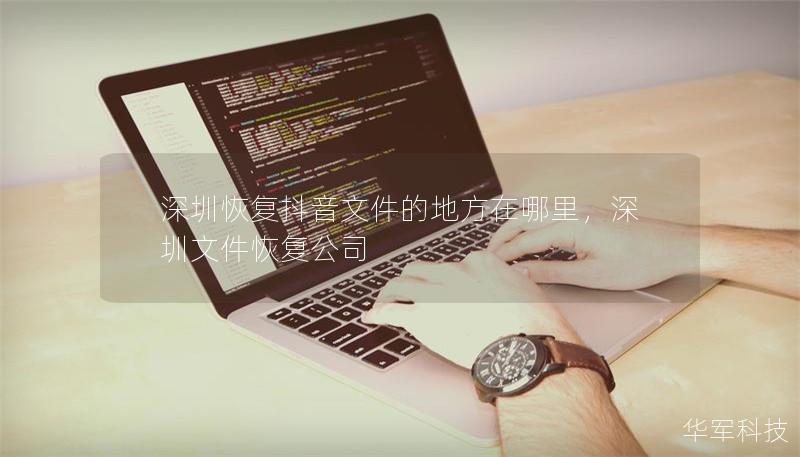 深圳恢復(fù)抖音文件的地方在哪里，深圳文件恢復(fù)公司