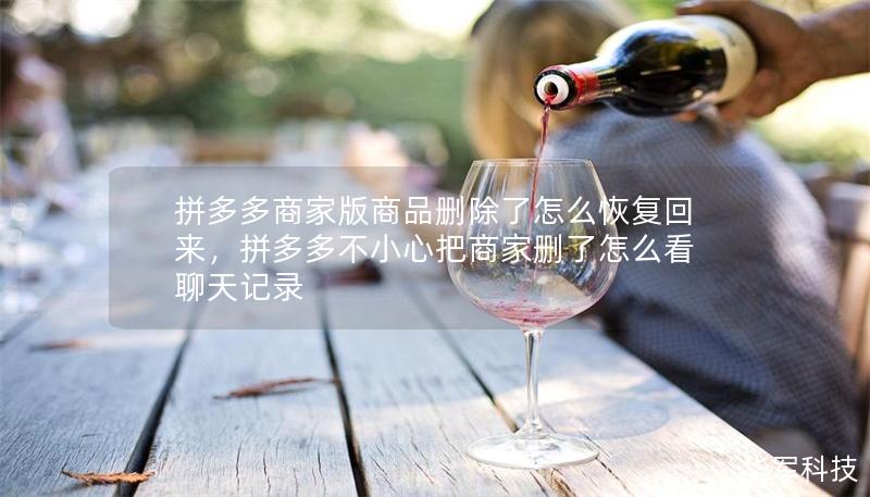 拼多多商家版商品刪除了怎么恢復(fù)回來，拼多多不小心把商家刪了怎么看聊天記錄