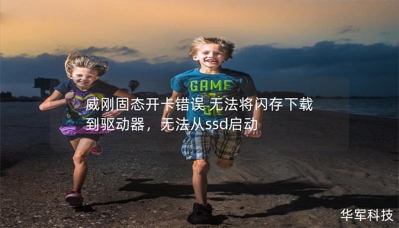 威剛固態(tài)開卡錯誤 無法將閃存下載到驅(qū)動器，無法從ssd啟動
