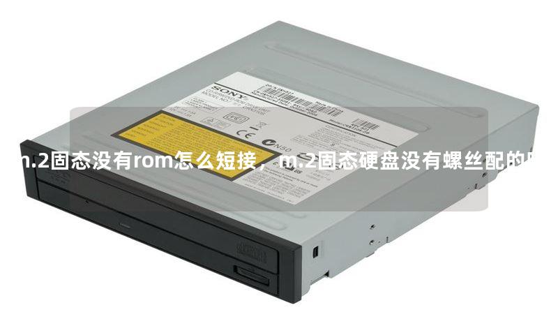m.2固態(tài)沒(méi)有rom怎么短接，m.2固態(tài)硬盤沒(méi)有螺絲配的嗎