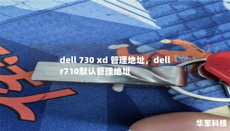 dell 730 xd 管理地址，dell r710默認(rèn)管理地址