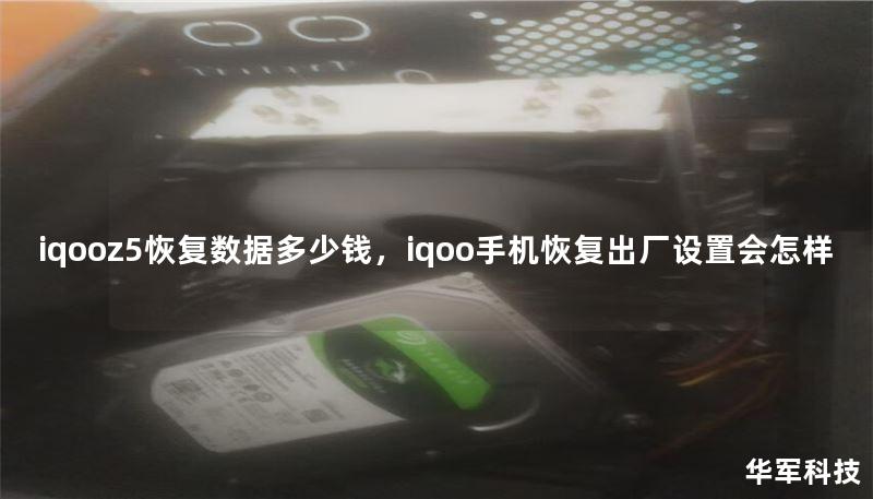 iqooz5恢復(fù)數(shù)據(jù)多少錢，iqoo手機(jī)恢復(fù)出廠設(shè)置會(huì)怎樣
