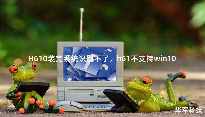 H610裝完系統(tǒng)識別不了，h61不支持win10