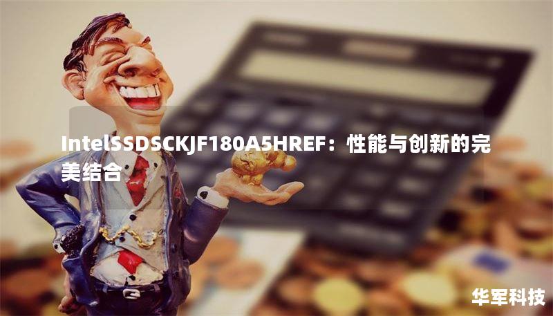 IntelSSDSCKJF180A5HREF：性能與創(chuàng)新的完美結(jié)合