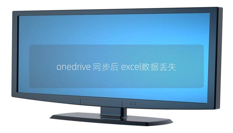 onedrive 同步后 excel數(shù)據(jù)丟失